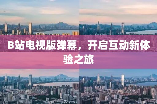 B站电视版弹幕，开启互动新体验之旅