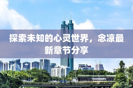 探索未知的心灵世界，念凉最新章节分享