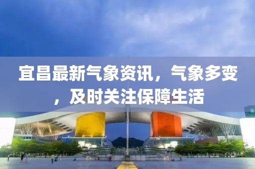 宜昌最新气象资讯，气象多变，及时关注保障生活