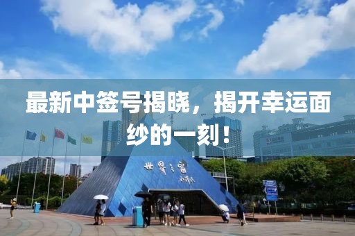 最新中签号揭晓，揭开幸运面纱的一刻！