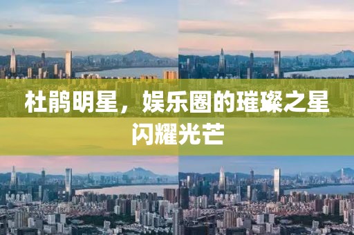 杜鹃明星，娱乐圈的璀璨之星闪耀光芒
