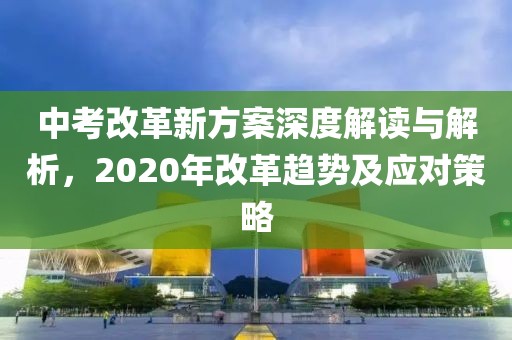 中考改革新方案深度解读与解析，2020年改革趋势及应对策略