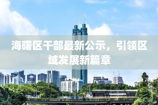 海曙区干部最新公示，引领区域发展新篇章