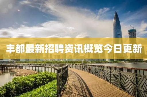 丰都最新招聘资讯概览今日更新