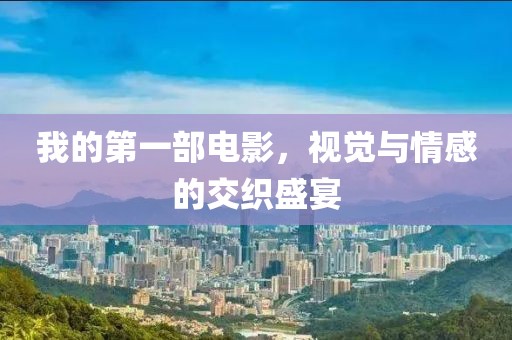 我的第一部电影，视觉与情感的交织盛宴