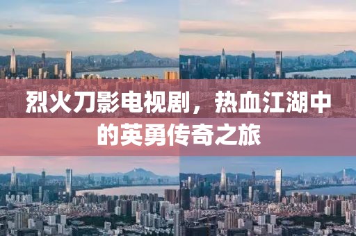 烈火刀影电视剧，热血江湖中的英勇传奇之旅