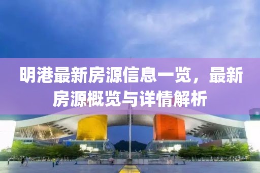 明港最新房源信息一览，最新房源概览与详情解析
