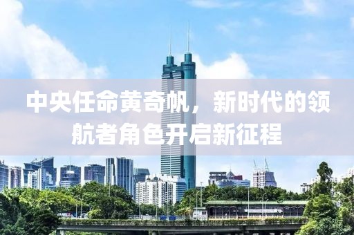 中央任命黄奇帆，新时代的领航者角色开启新征程