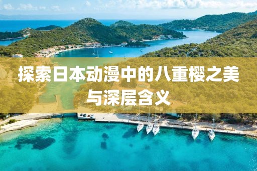 探索日本动漫中的八重樱之美与深层含义