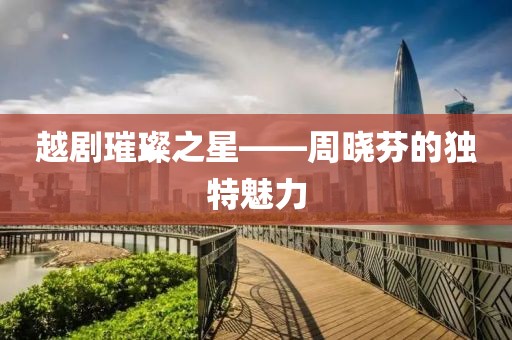 越剧璀璨之星——周晓芬的独特魅力