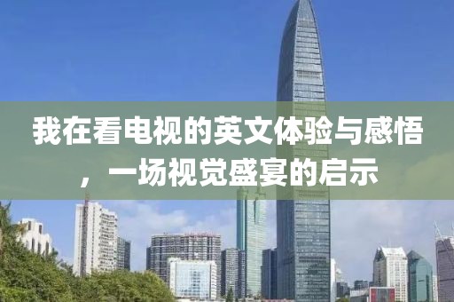 我在看电视的英文体验与感悟，一场视觉盛宴的启示