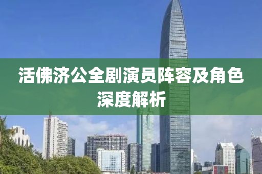 活佛济公全剧演员阵容及角色深度解析