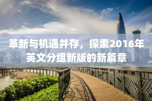 革新与机遇并存，探索2016年英文分组新版的新篇章