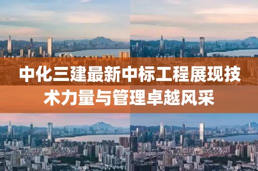 中化三建最新中标工程展现技术力量与管理卓越风采
