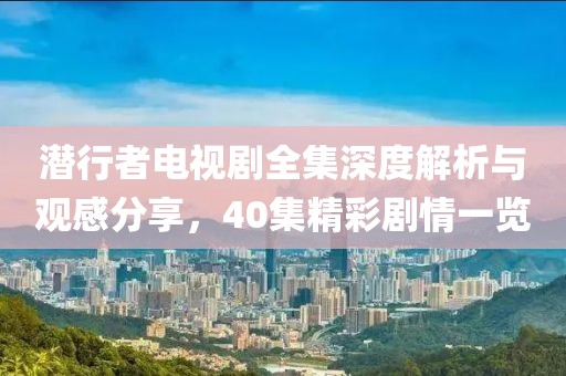 潜行者电视剧全集深度解析与观感分享，40集精彩剧情一览