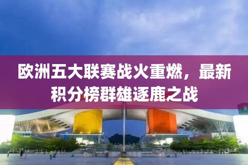 欧洲五大联赛战火重燃，最新积分榜群雄逐鹿之战