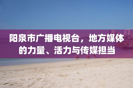 阳泉市广播电视台，地方媒体的力量、活力与传媒担当