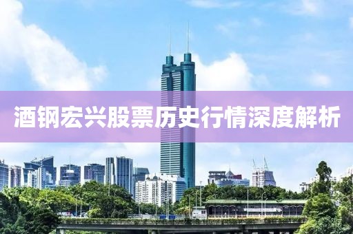 酒钢宏兴股票历史行情深度解析