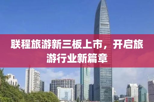 联程旅游新三板上市，开启旅游行业新篇章