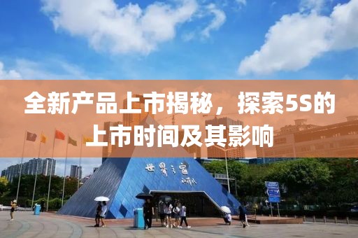 全新产品上市揭秘，探索5S的上市时间及其影响