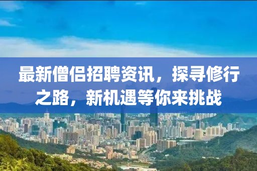 最新僧侣招聘资讯，探寻修行之路，新机遇等你来挑战