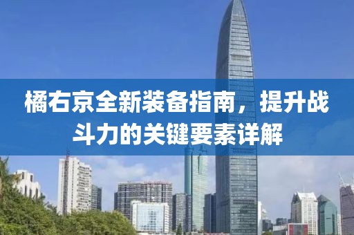 橘右京全新装备指南，提升战斗力的关键要素详解