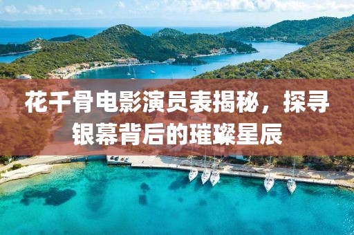 花千骨电影演员表揭秘，探寻银幕背后的璀璨星辰