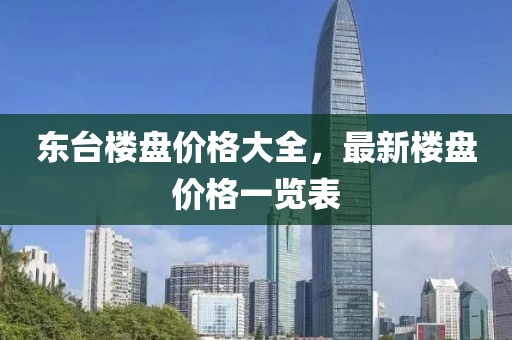 东台楼盘价格大全，最新楼盘价格一览表
