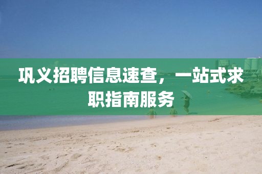 巩义招聘信息速查，一站式求职指南服务
