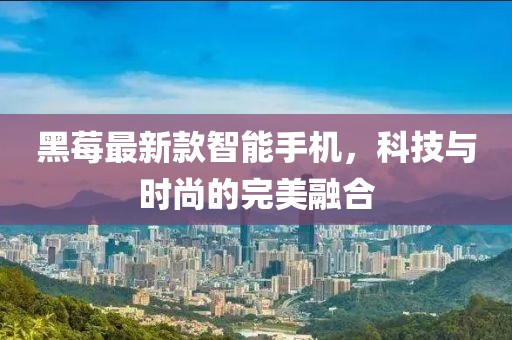 黑莓最新款智能手机，科技与时尚的完美融合