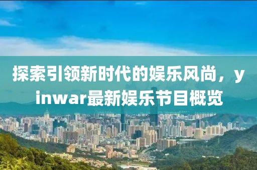 探索引领新时代的娱乐风尚，yinwar最新娱乐节目概览