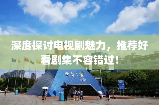 深度探讨电视剧魅力，推荐好看剧集不容错过！