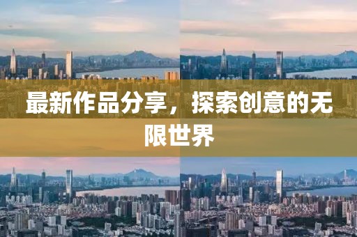 最新作品分享，探索创意的无限世界