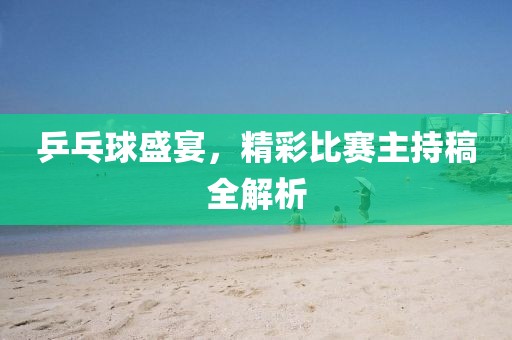 乒乓球盛宴，精彩比赛主持稿全解析