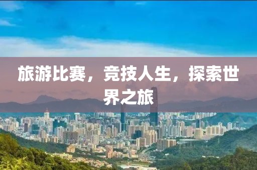 旅游比赛，竞技人生，探索世界之旅