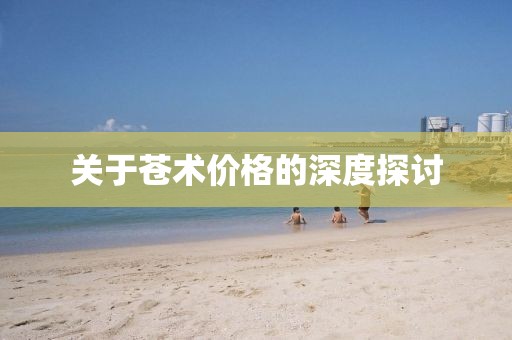 关于苍术价格的深度探讨