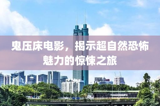 鬼压床电影，揭示超自然恐怖魅力的惊悚之旅