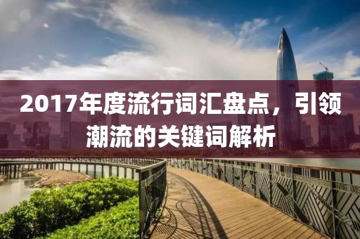 2017年度流行词汇盘点，引领潮流的关键词解析