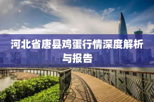 河北省唐县鸡蛋行情深度解析与报告