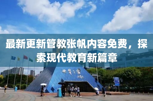 最新更新管教张帆内容免费，探索现代教育新篇章