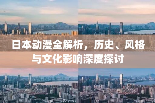 日本动漫全解析，历史、风格与文化影响深度探讨