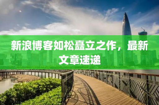 新浪博客如松矗立之作，最新文章速递