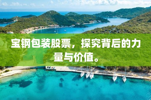 宝钢包装股票，探究背后的力量与价值。