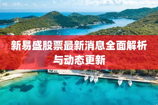 新易盛股票最新消息全面解析与动态更新