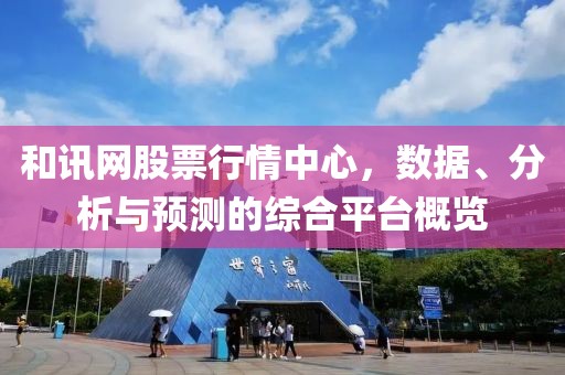 和讯网股票行情中心，数据、分析与预测的综合平台概览