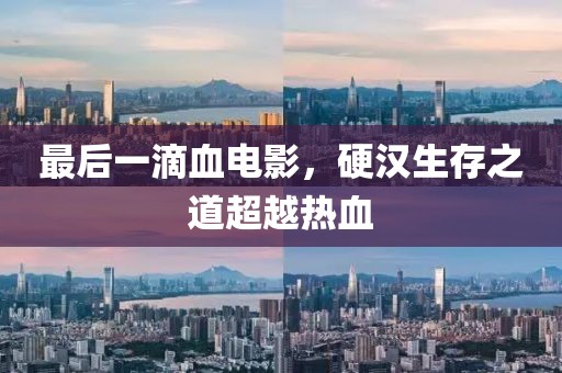 最后一滴血电影，硬汉生存之道超越热血