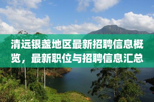 清远银盏地区最新招聘信息概览，最新职位与招聘信息汇总