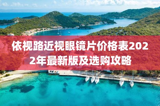 依视路近视眼镜片价格表2022年最新版及选购攻略
