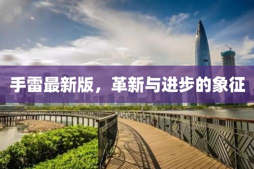 手雷最新版，革新与进步的象征