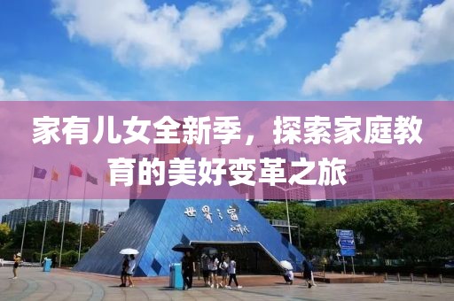 家有儿女全新季，探索家庭教育的美好变革之旅
